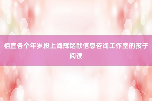 相宜各个年岁段上海辉铭歆信息咨询工作室的孩子阅读