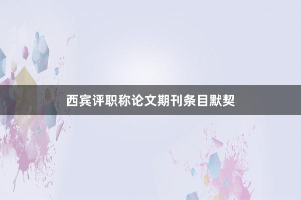 西宾评职称论文期刊条目默契